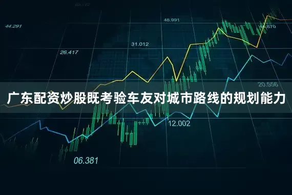 广东配资炒股既考验车友对城市路线的规划能力