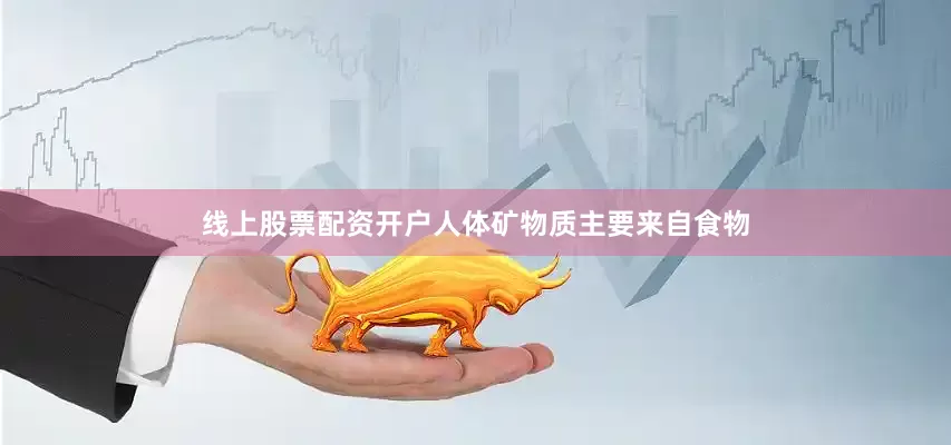 线上股票配资开户人体矿物质主要来自食物