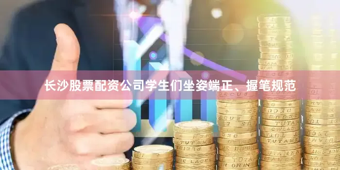 长沙股票配资公司学生们坐姿端正、握笔规范