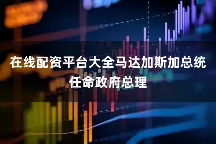 在线配资平台大全马达加斯加总统任命政府总理