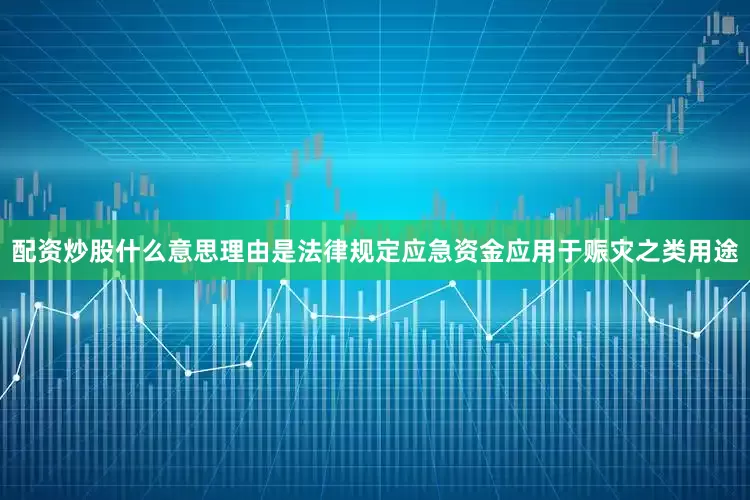 配资炒股什么意思理由是法律规定应急资金应用于赈灾之类用途